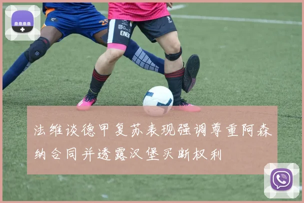 法维谈德甲复苏表现强调尊重阿森纳合同并透露汉堡买断权利