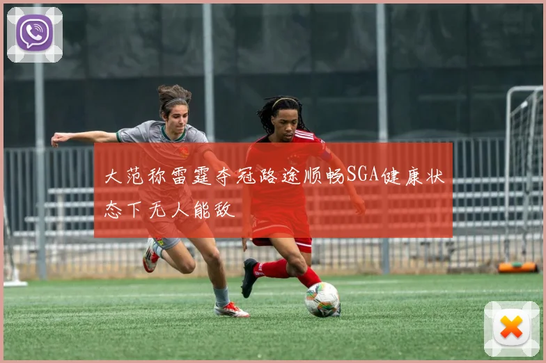 大范称雷霆夺冠路途顺畅SGA健康状态下无人能敌