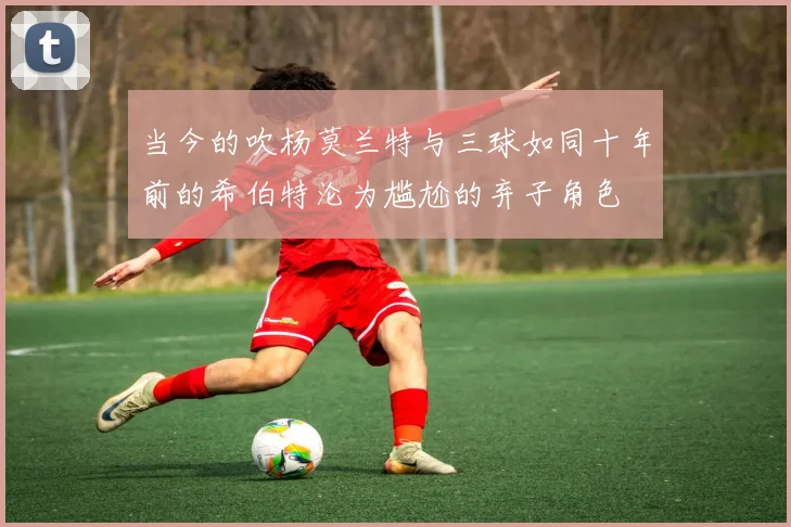 当今的吹杨莫兰特与三球如同十年前的希伯特沦为尴尬的弃子角色