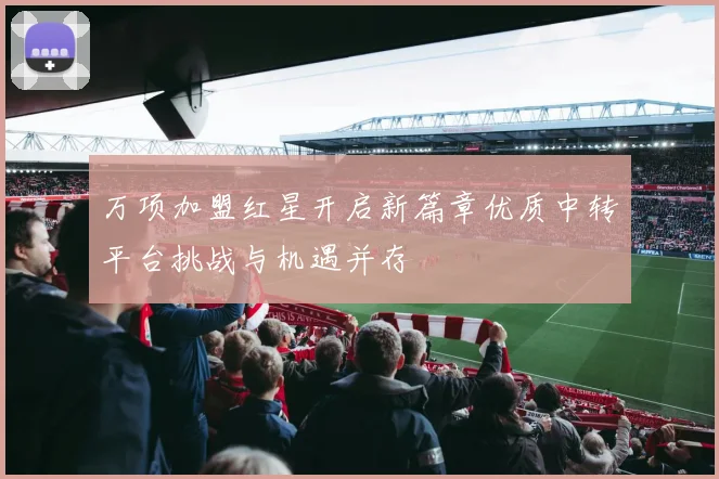 万项加盟红星开启新篇章优质中转平台挑战与机遇并存