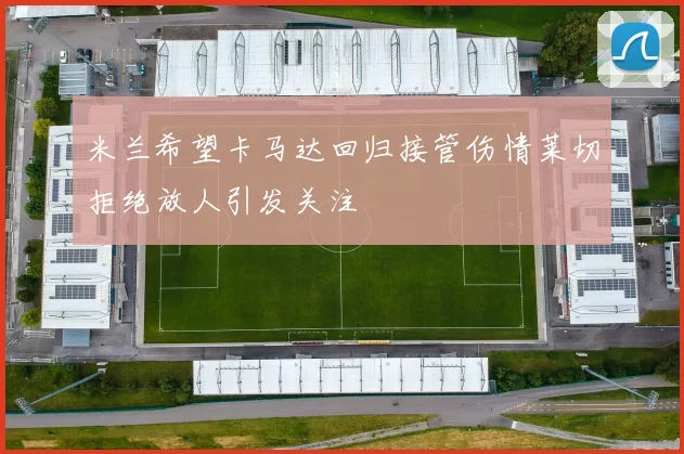 米兰希望卡马达回归接管伤情莱切拒绝放人引发关注