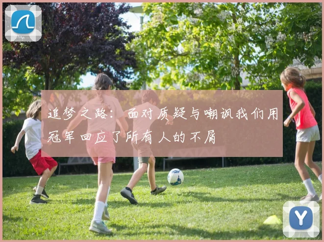 追梦之路：面对质疑与嘲讽我们用冠军回应了所有人的不屑