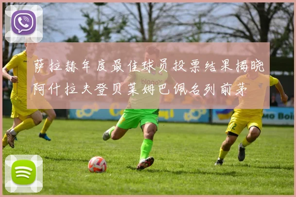 萨拉赫年度最佳球员投票结果揭晓阿什拉夫登贝莱姆巴佩名列前茅