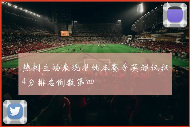 热刺主场表现堪忧本赛季英超仅积4分排名倒数第四