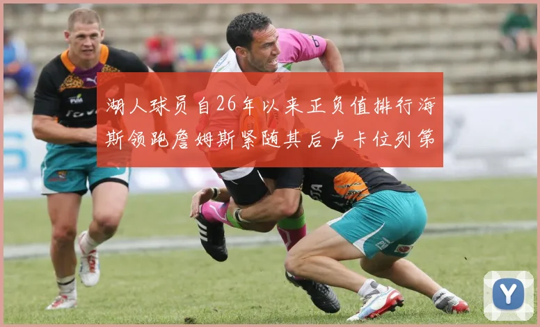 湖人球员自26年以来正负值排行海斯领跑詹姆斯紧随其后卢卡位列第五