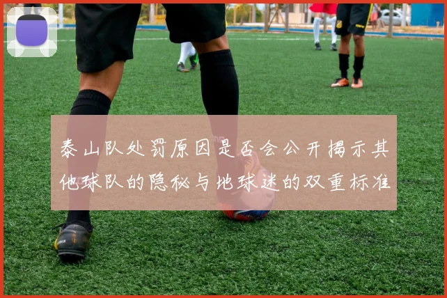 泰山队处罚原因是否会公开揭示其他球队的隐秘与地球迷的双重标准