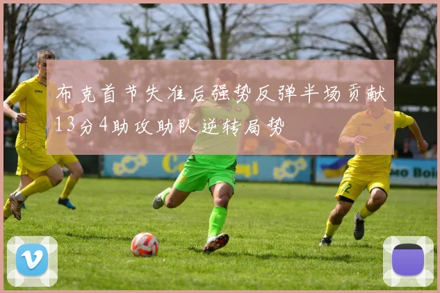 布克首节失准后强势反弹半场贡献13分4助攻助队逆转局势