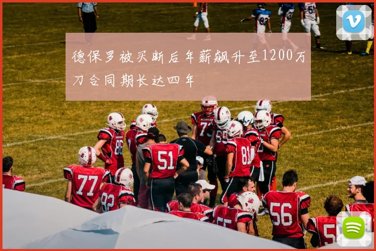 德保罗被买断后年薪飙升至1200万刀合同期长达四年