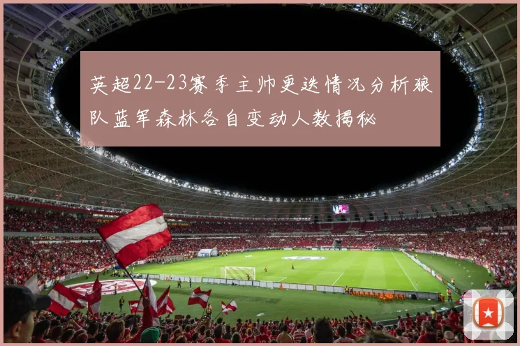 英超22-23赛季主帅更迭情况分析狼队蓝军森林各自变动人数揭秘