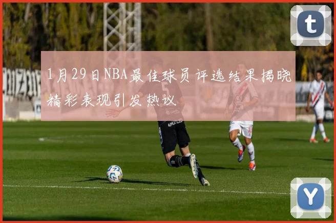 1月29日NBA最佳球员评选结果揭晓精彩表现引发热议