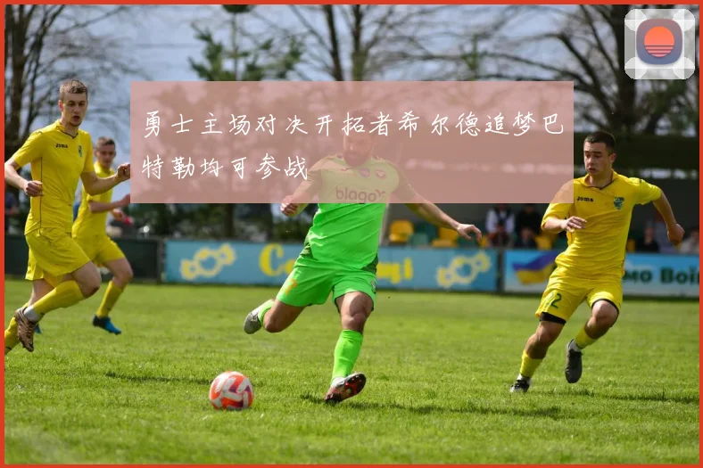 勇士主场对决开拓者希尔德追梦巴特勒均可参战