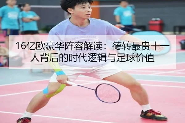 16亿欧豪华阵容解读:德转最贵十一人背后的时代逻辑与足球价值